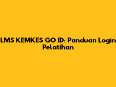 LMS KEMKES GO ID: Panduan Login Pelatihan