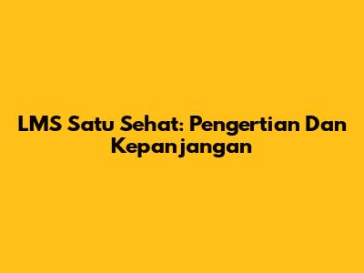 LMS Satu Sehat: Pengertian Dan Kepanjangan