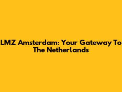 LMZ Amsterdam: Your Gateway To The Netherlands