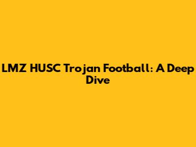 LMZ HUSC Trojan Football: A Deep Dive