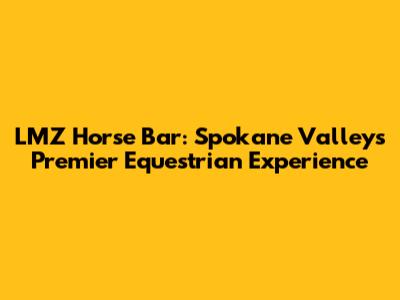 LMZ Horse Bar: Spokane Valley's Premier Equestrian Experience