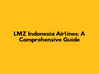 LMZ Indonesia Airlines: A Comprehensive Guide