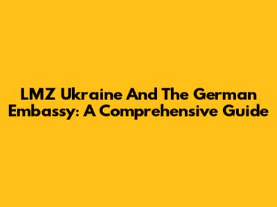 LMZ Ukraine And The German Embassy: A Comprehensive Guide