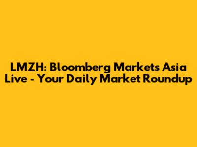 LMZH: Bloomberg Markets Asia Live - Your Daily Market Roundup