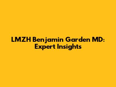 LMZH Benjamin Garden MD: Expert Insights