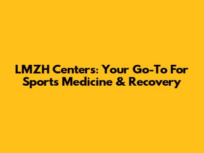 LMZH Centers: Your Go-To For Sports Medicine & Recovery