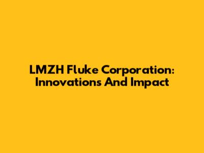LMZH Fluke Corporation: Innovations And Impact