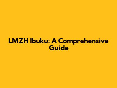 LMZH Ibuku: A Comprehensive Guide
