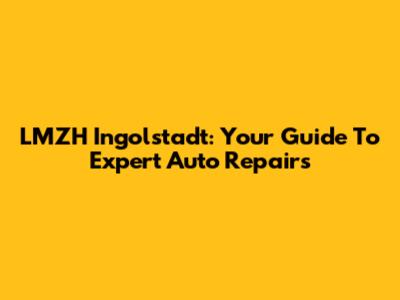 LMZH Ingolstadt: Your Guide To Expert Auto Repairs
