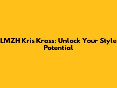LMZH Kris Kross: Unlock Your Style Potential