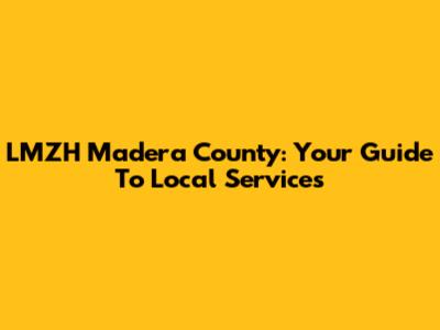 LMZH Madera County: Your Guide To Local Services