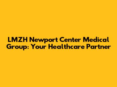 LMZH Newport Center Medical Group: Your Healthcare Partner