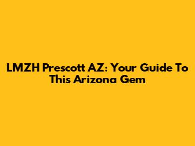 LMZH Prescott AZ: Your Guide To This Arizona Gem