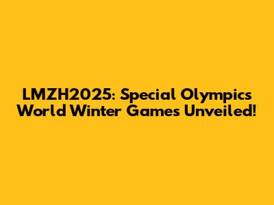 LMZH2025: Special Olympics World Winter Games Unveiled!