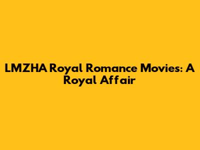 LMZHA Royal Romance Movies: A Royal Affair