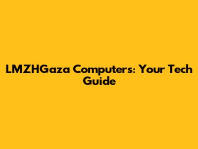 LMZHGaza Computers: Your Tech Guide