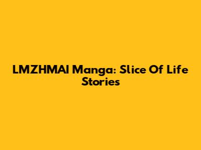 LMZHMAI Manga: Slice Of Life Stories