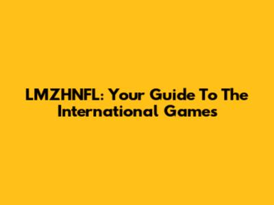 LMZHNFL: Your Guide To The International Games