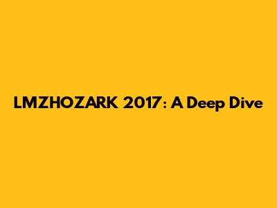LMZHOZARK 2017: A Deep Dive