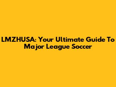 LMZHUSA: Your Ultimate Guide To Major League Soccer