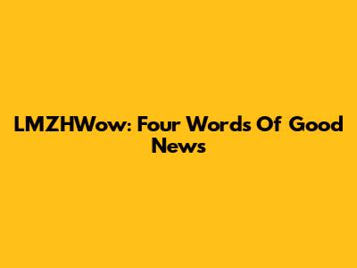 LMZHWow: Four Words Of Good News