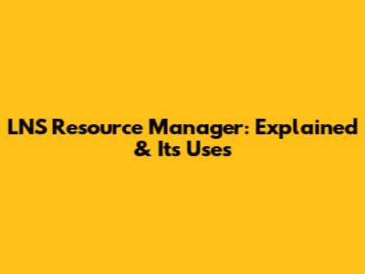 LNS Resource Manager: Explained & Its Uses