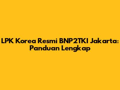 LPK Korea Resmi BNP2TKI Jakarta: Panduan Lengkap