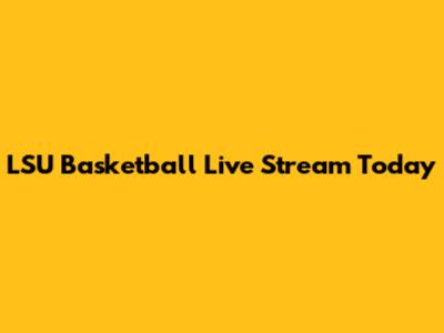 LSU Basketball Live Stream Today