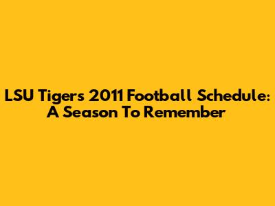 LSU Tigers 2011 Football Schedule: A Season To Remember