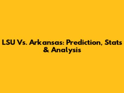 LSU Vs. Arkansas: Prediction, Stats & Analysis
