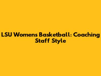 LSU Women's Basketball: Coaching Staff Style