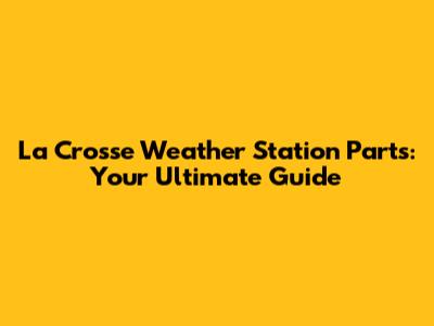 La Crosse Weather Station Parts: Your Ultimate Guide