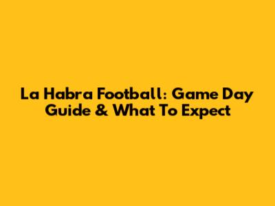 La Habra Football: Game Day Guide & What To Expect
