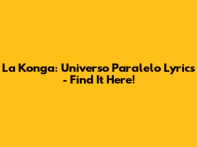 La Konga: Universo Paralelo Lyrics - Find It Here!