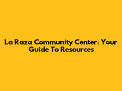 La Raza Community Center: Your Guide To Resources