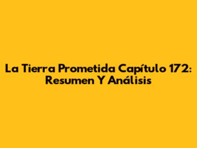 La Tierra Prometida Capítulo 172: Resumen Y Análisis