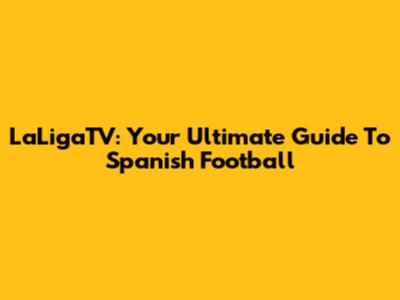 LaLigaTV: Your Ultimate Guide To Spanish Football