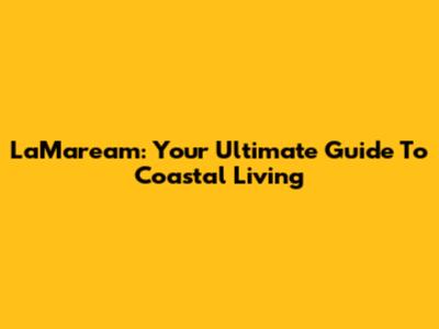 LaMaream: Your Ultimate Guide To Coastal Living