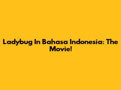 Ladybug In Bahasa Indonesia: The Movie!