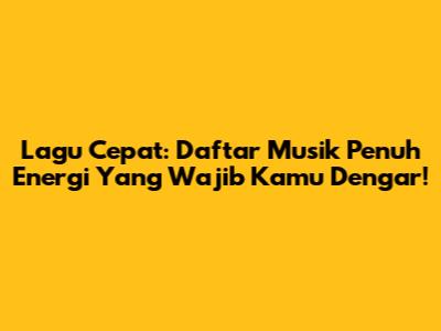 Lagu Cepat: Daftar Musik Penuh Energi Yang Wajib Kamu Dengar!