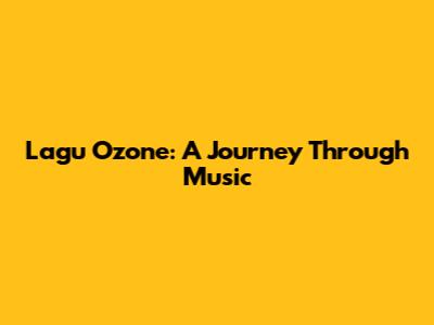 Lagu Ozone: A Journey Through Music