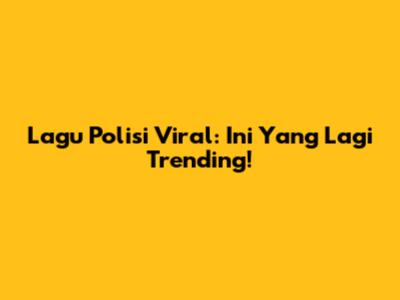 Lagu Polisi Viral: Ini Yang Lagi Trending!