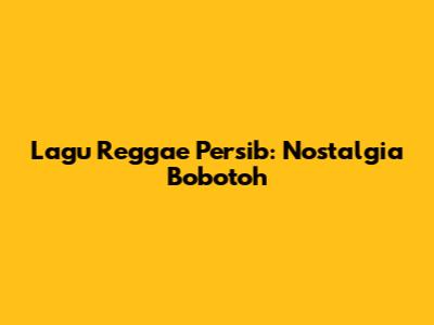Lagu Reggae Persib: Nostalgia Bobotoh