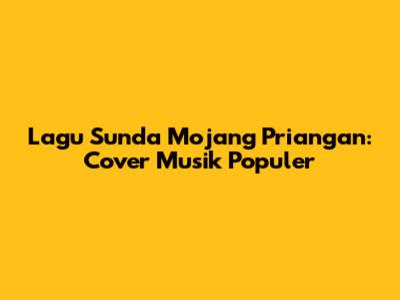 Lagu Sunda Mojang Priangan: Cover Musik Populer