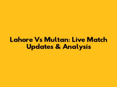 Lahore Vs Multan: Live Match Updates & Analysis