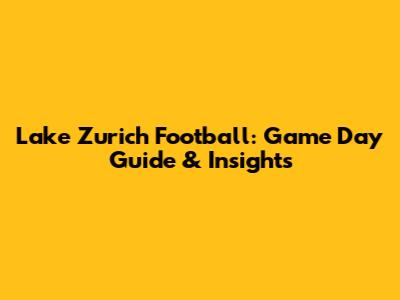 Lake Zurich Football: Game Day Guide & Insights