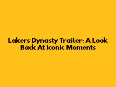 Lakers Dynasty Trailer: A Look Back At Iconic Moments