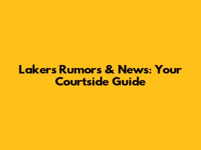 Lakers Rumors & News: Your Courtside Guide