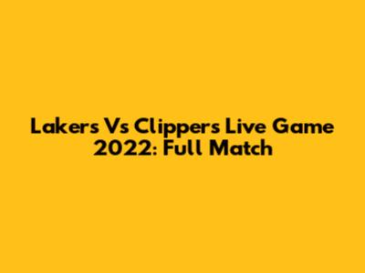 Lakers Vs Clippers Live Game 2022: Full Match
