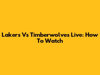Lakers Vs Timberwolves Live: How To Watch